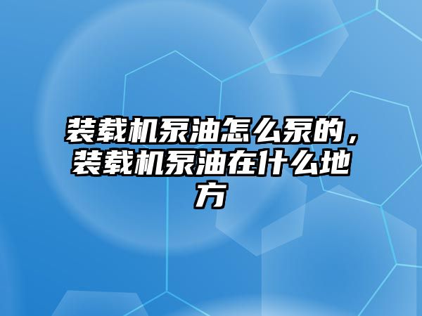 裝載機泵油怎么泵的，裝載機泵油在什么地方