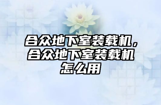 合眾地下室裝載機，合眾地下室裝載機怎么用