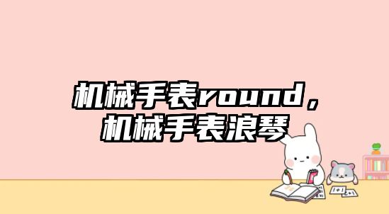 機械手表round，機械手表浪琴