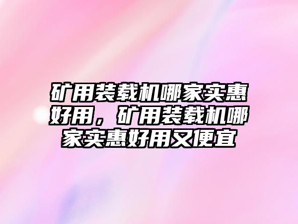 礦用裝載機(jī)哪家實(shí)惠好用，礦用裝載機(jī)哪家實(shí)惠好用又便宜