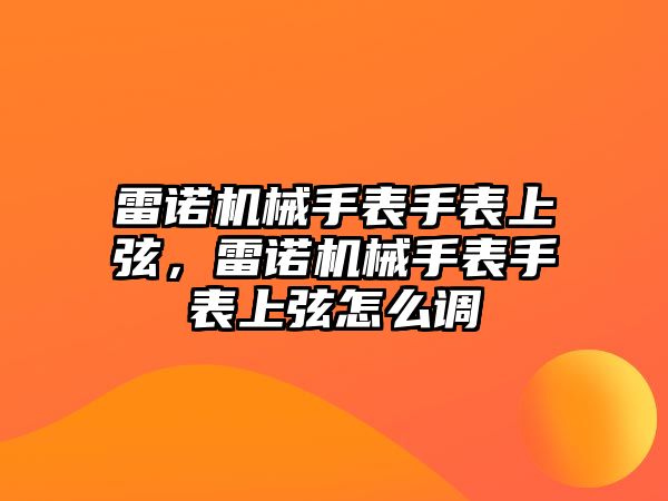 雷諾機(jī)械手表手表上弦，雷諾機(jī)械手表手表上弦怎么調(diào)