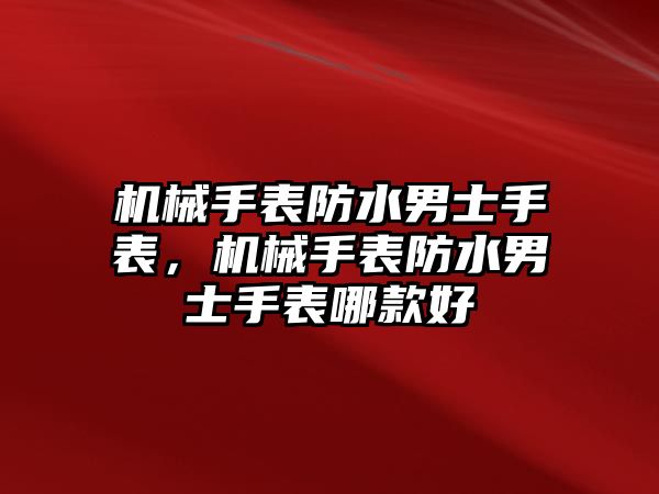 機械手表防水男士手表，機械手表防水男士手表哪款好