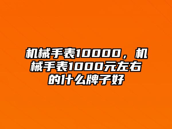 機械手表10000，機械手表1000元左右的什么牌子好