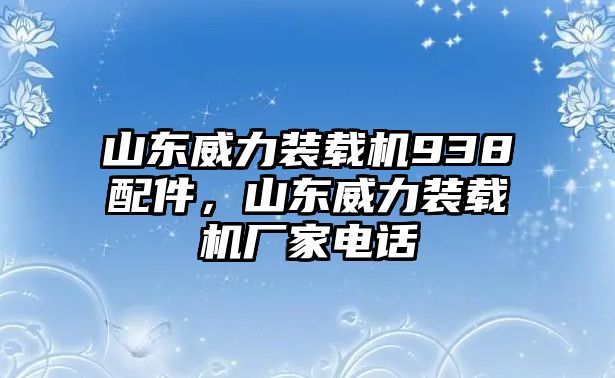 山東威力裝載機938配件，山東威力裝載機廠家電話