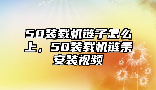 50裝載機鏈子怎么上，50裝載機鏈條安裝視頻