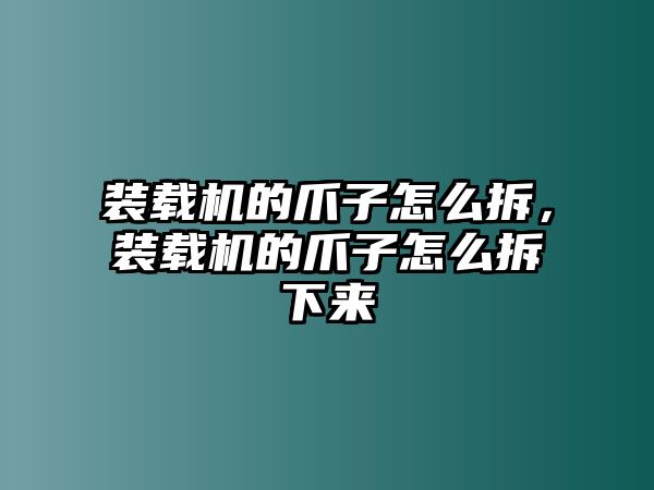 裝載機的爪子怎么拆，裝載機的爪子怎么拆下來