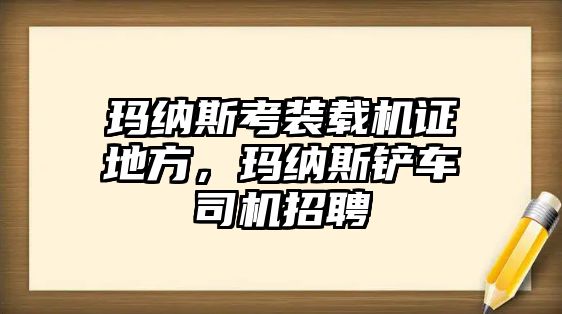 瑪納斯考裝載機證地方，瑪納斯鏟車司機招聘