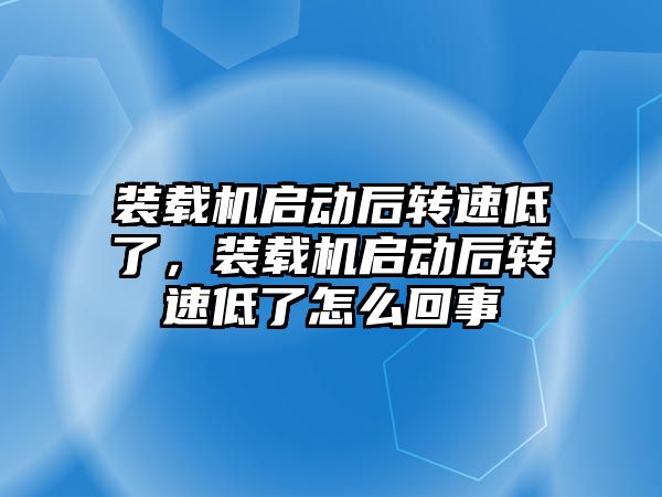 裝載機啟動后轉速低了，裝載機啟動后轉速低了怎么回事