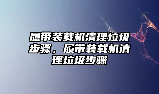 履帶裝載機清理垃圾步驟，履帶裝載機清理垃圾步驟