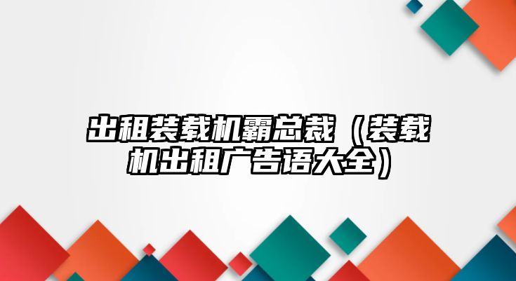 出租裝載機(jī)霸總裁（裝載機(jī)出租廣告語(yǔ)大全）