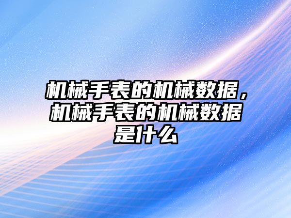 機械手表的機械數據，機械手表的機械數據是什么