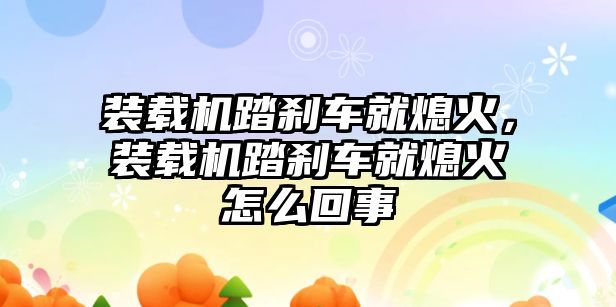 裝載機踏剎車就熄火，裝載機踏剎車就熄火怎么回事