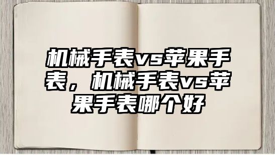 機械手表vs蘋果手表，機械手表vs蘋果手表哪個好