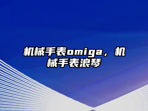 機械手表omiga，機械手表浪琴