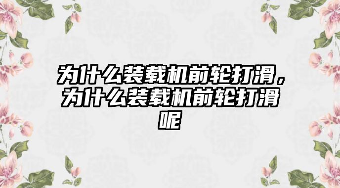 為什么裝載機前輪打滑，為什么裝載機前輪打滑呢