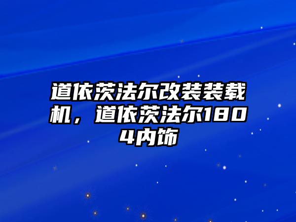 道依茨法爾改裝裝載機，道依茨法爾1804內飾