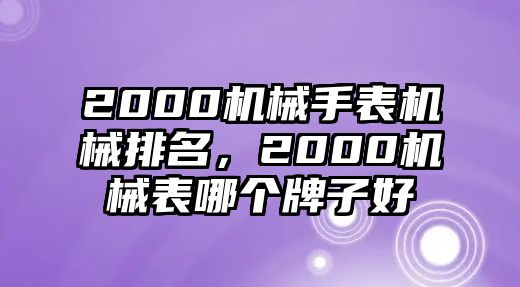 2000機械手表機械排名，2000機械表哪個牌子好