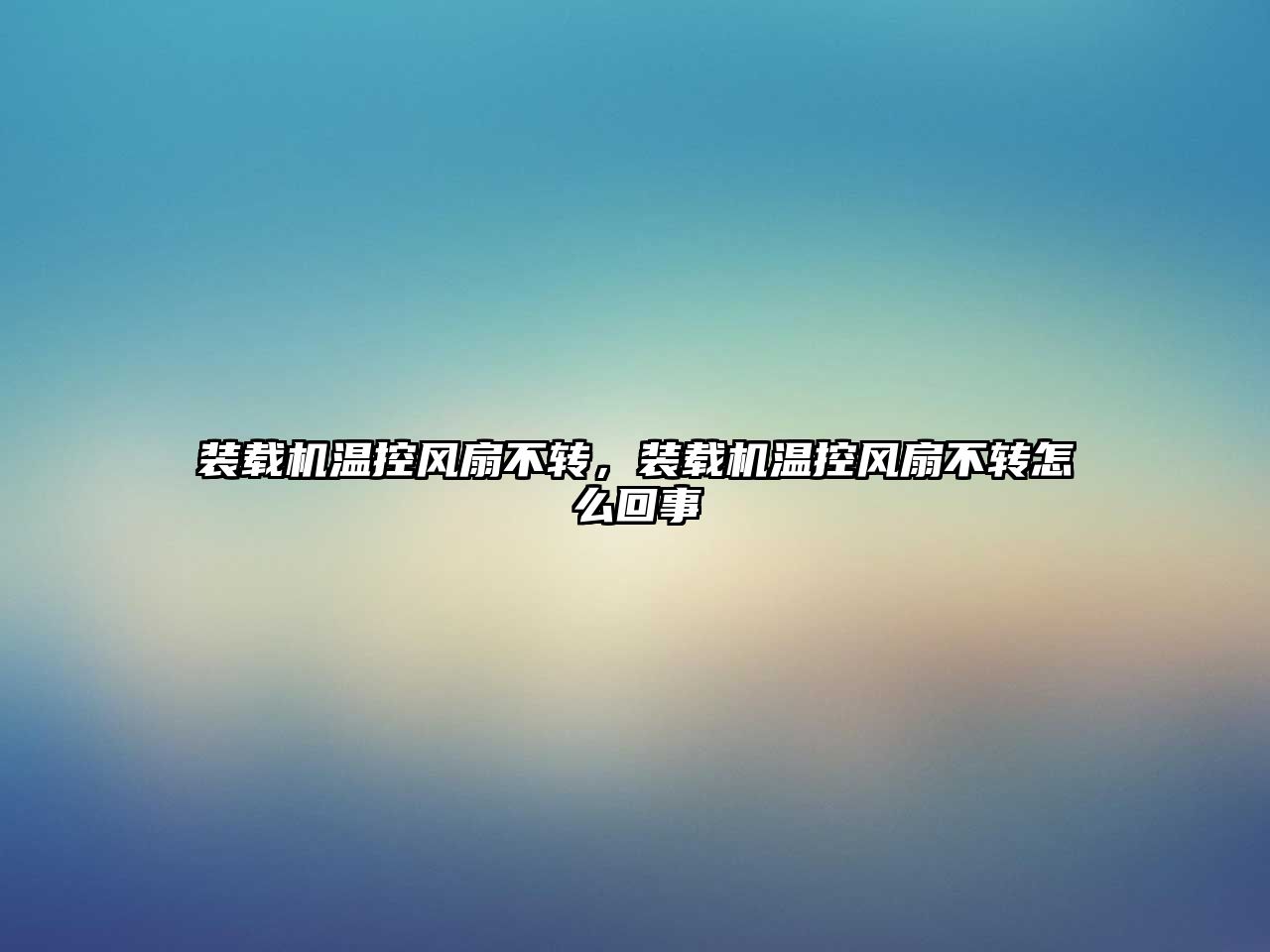 裝載機溫控風扇不轉，裝載機溫控風扇不轉怎么回事