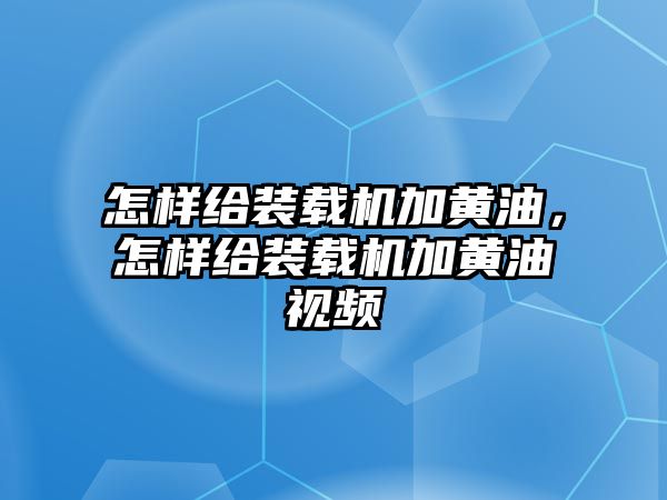 怎樣給裝載機加黃油，怎樣給裝載機加黃油視頻