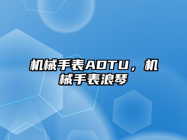 機(jī)械手表ADTU，機(jī)械手表浪琴