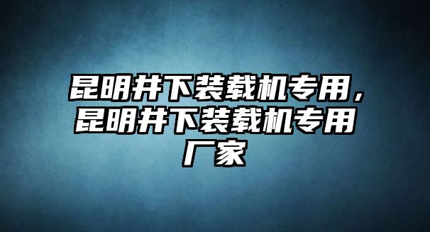 昆明井下裝載機專用，昆明井下裝載機專用廠家