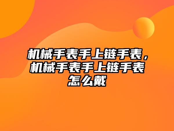 機(jī)械手表手上鏈?zhǔn)直恚瑱C(jī)械手表手上鏈?zhǔn)直碓趺创? class=