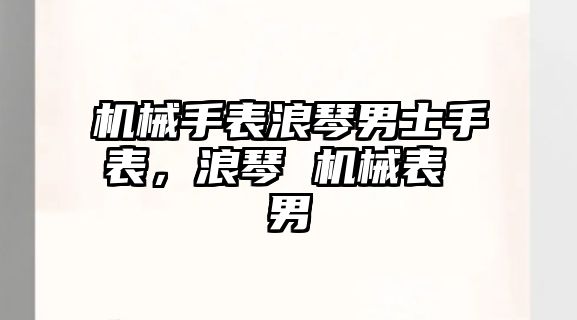 機械手表浪琴男士手表，浪琴 機械表 男