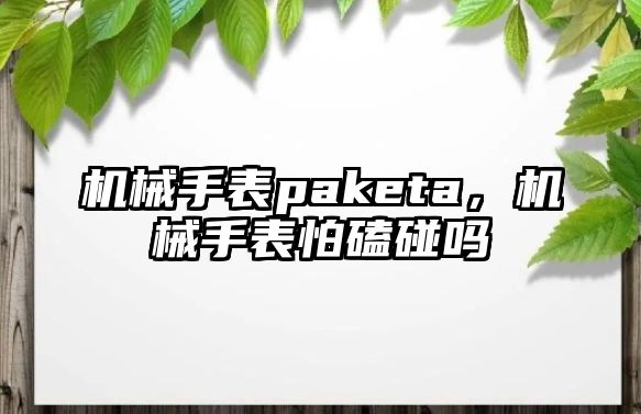 機(jī)械手表paketa，機(jī)械手表怕磕碰嗎