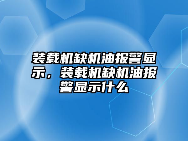 裝載機缺機油報警顯示，裝載機缺機油報警顯示什么