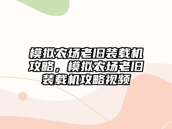 模擬農場老舊裝載機攻略，模擬農場老舊裝載機攻略視頻