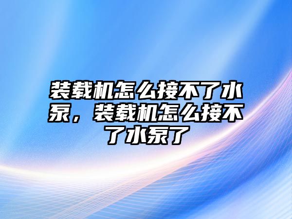 裝載機怎么接不了水泵，裝載機怎么接不了水泵了