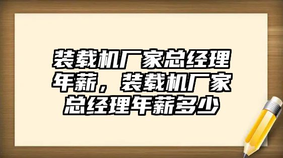 裝載機(jī)廠家總經(jīng)理年薪，裝載機(jī)廠家總經(jīng)理年薪多少