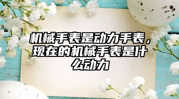 機械手表是動力手表，現在的機械手表是什么動力