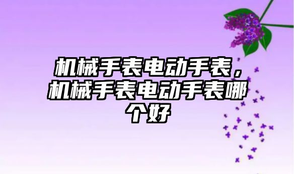 機械手表電動手表，機械手表電動手表哪個好