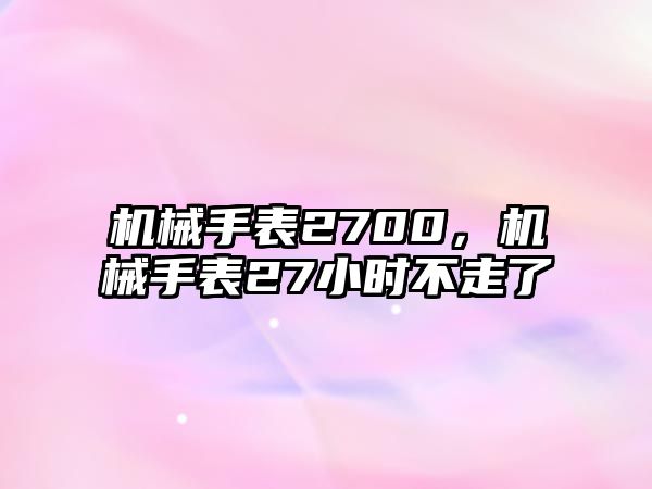 機(jī)械手表2700，機(jī)械手表27小時不走了