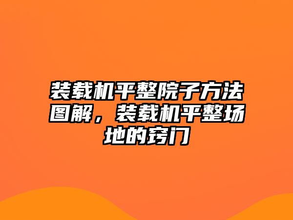 裝載機平整院子方法圖解，裝載機平整場地的竅門