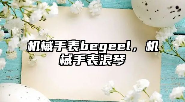 機械手表begeel，機械手表浪琴