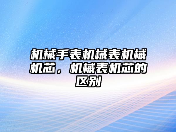 機(jī)械手表機(jī)械表機(jī)械機(jī)芯，機(jī)械表機(jī)芯的區(qū)別