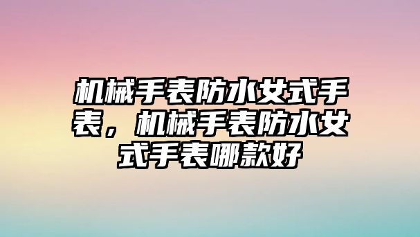 機(jī)械手表防水女式手表，機(jī)械手表防水女式手表哪款好