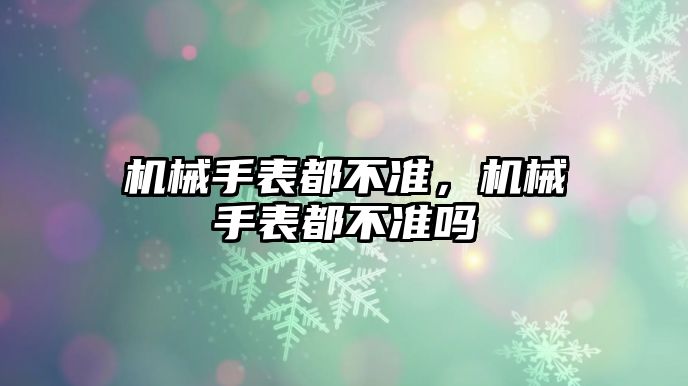 機械手表都不準，機械手表都不準嗎