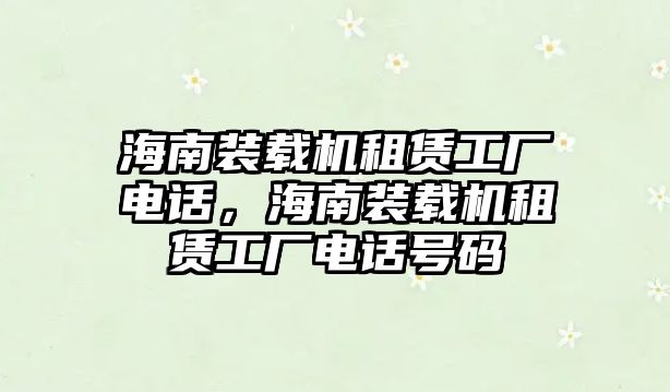 海南裝載機租賃工廠電話，海南裝載機租賃工廠電話號碼