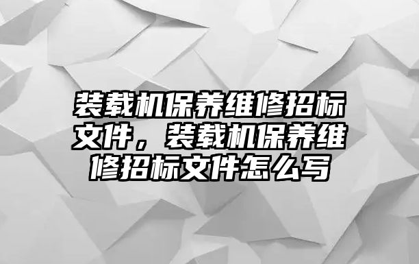 裝載機保養(yǎng)維修招標文件，裝載機保養(yǎng)維修招標文件怎么寫