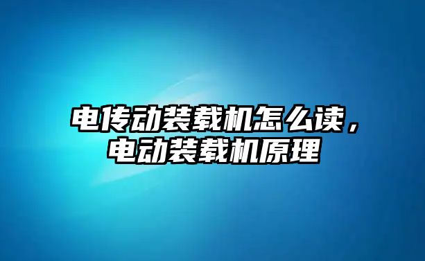 電傳動裝載機怎么讀，電動裝載機原理