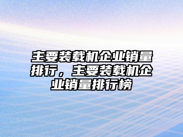 主要裝載機企業銷量排行，主要裝載機企業銷量排行榜