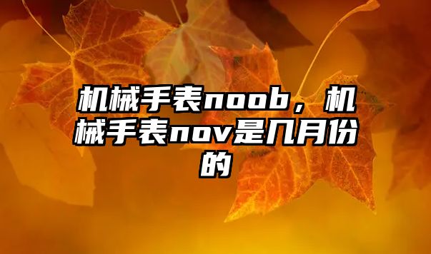 機械手表noob，機械手表nov是幾月份的