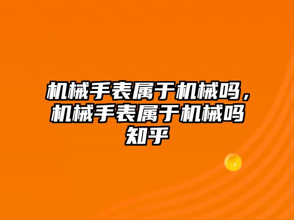 機械手表屬于機械嗎，機械手表屬于機械嗎知乎