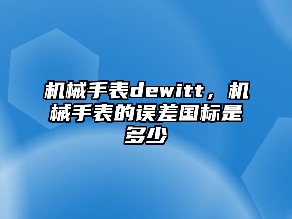 機(jī)械手表dewitt，機(jī)械手表的誤差國(guó)標(biāo)是多少