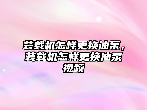 裝載機怎樣更換油泵，裝載機怎樣更換油泵視頻