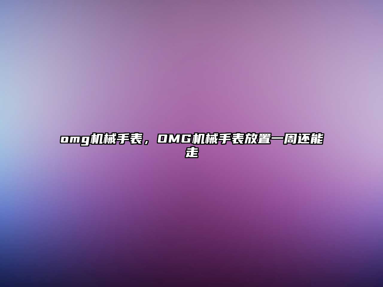 omg機(jī)械手表，OMG機(jī)械手表放置一周還能走