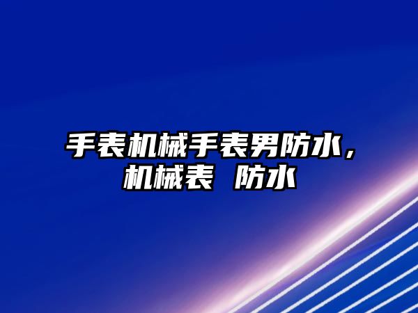 手表機械手表男防水，機械表 防水